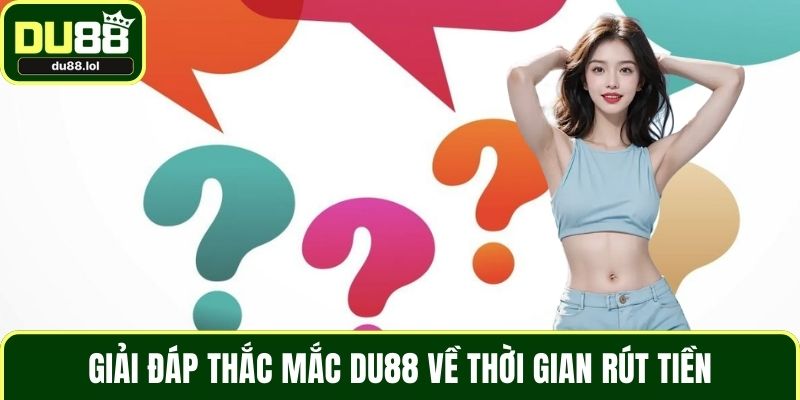 Giải đáp thắc mắc DU88 về thời gian rút tiền