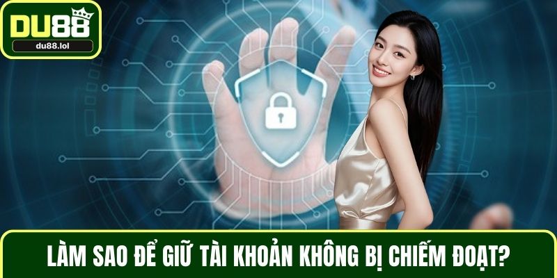 Làm sao để giữ tài khoản không bị chiếm đoạt?