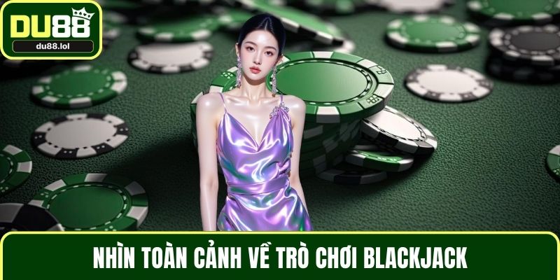 Nhìn toàn cảnh về trò chơi Blackjack